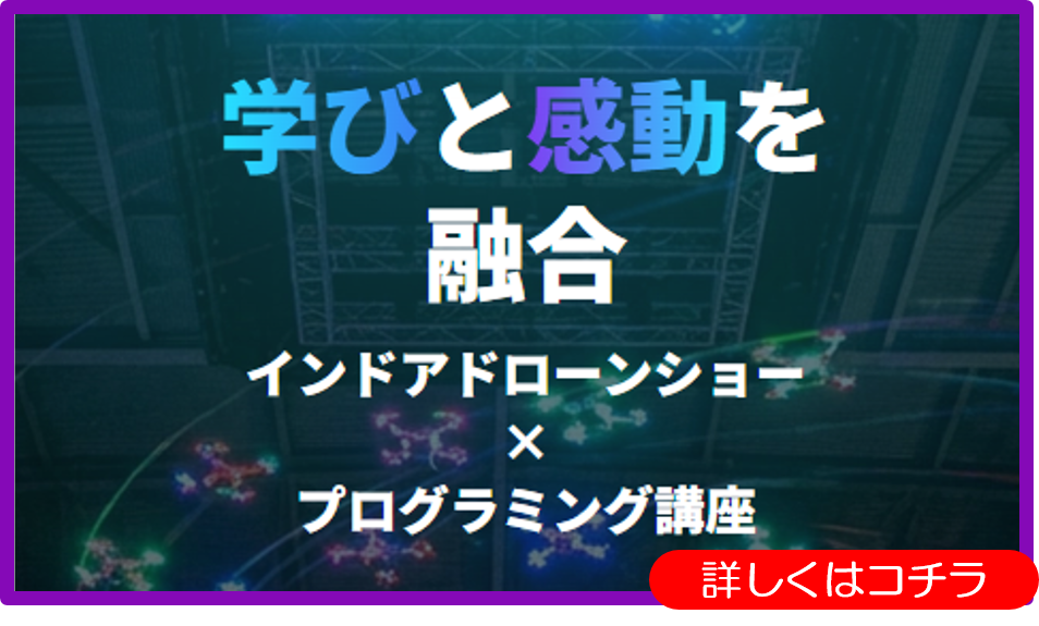 学びと感動を融合 インドアドローンショー×プログラミング講座 詳しくはコチラ